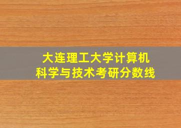 大连理工大学计算机科学与技术考研分数线