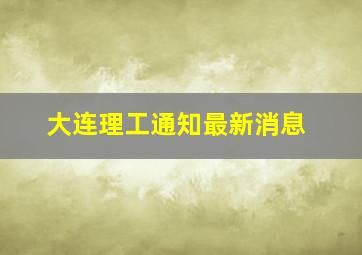 大连理工通知最新消息