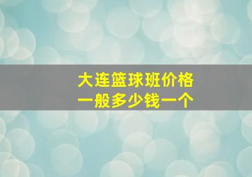 大连篮球班价格一般多少钱一个