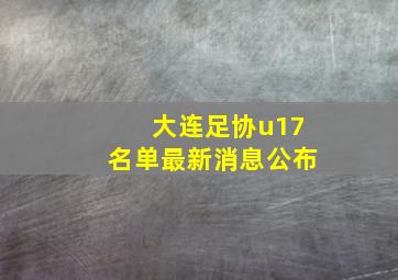 大连足协u17名单最新消息公布