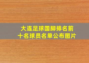 大连足球国脚排名前十名球员名单公布图片