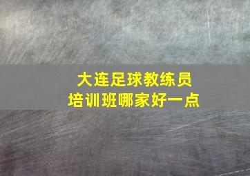 大连足球教练员培训班哪家好一点