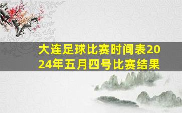 大连足球比赛时间表2024年五月四号比赛结果