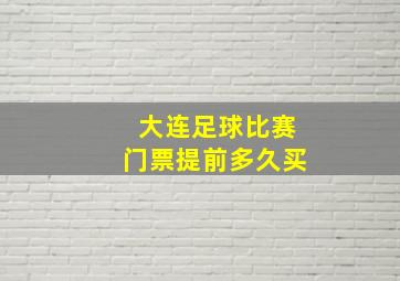 大连足球比赛门票提前多久买