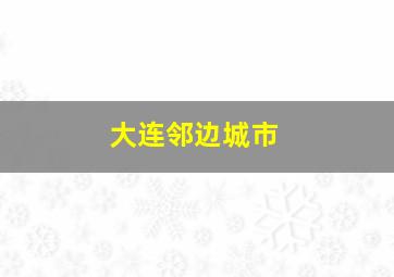 大连邻边城市