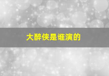 大醉侠是谁演的