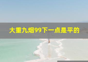 大重九烟99下一点是平的