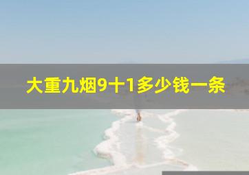 大重九烟9十1多少钱一条