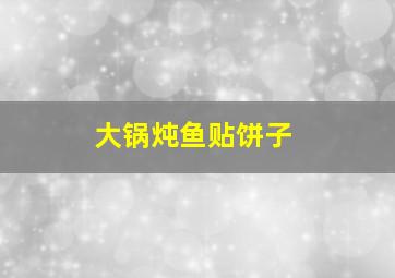 大锅炖鱼贴饼子