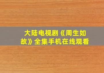 大陆电视剧《周生如故》全集手机在线观看