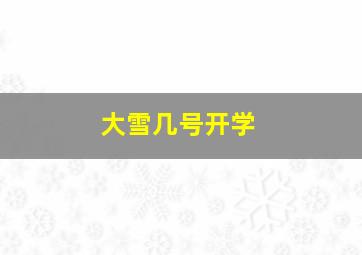 大雪几号开学