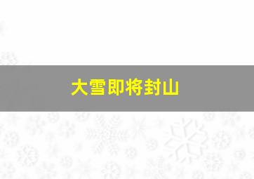 大雪即将封山