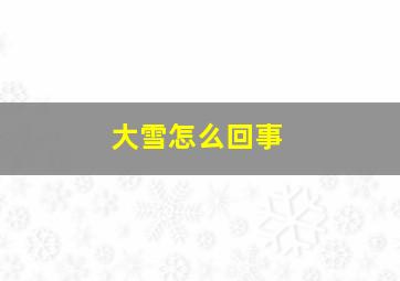 大雪怎么回事