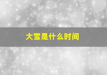 大雪是什么时间