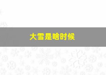 大雪是啥时候