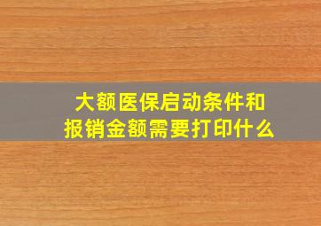 大额医保启动条件和报销金额需要打印什么