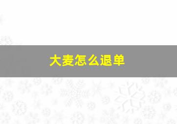 大麦怎么退单