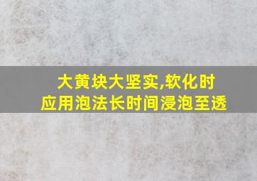 大黄块大坚实,软化时应用泡法长时间浸泡至透