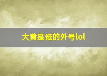 大黄是谁的外号lol