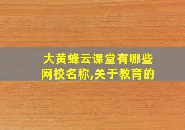 大黄蜂云课堂有哪些网校名称,关于教育的