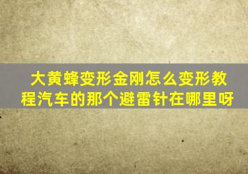 大黄蜂变形金刚怎么变形教程汽车的那个避雷针在哪里呀