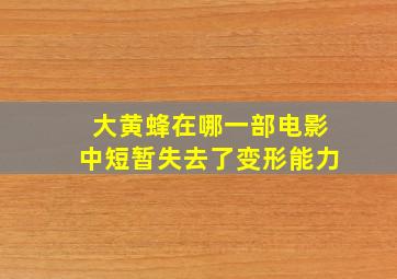 大黄蜂在哪一部电影中短暂失去了变形能力