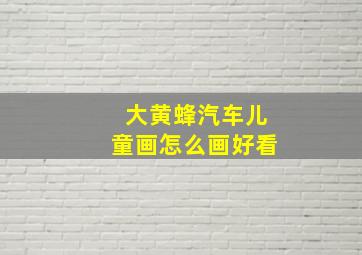 大黄蜂汽车儿童画怎么画好看