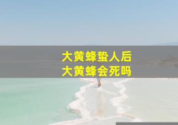 大黄蜂蛰人后大黄蜂会死吗