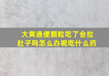 大黄通便颗粒吃了会拉肚子吗怎么办呢吃什么药