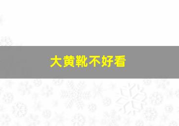 大黄靴不好看