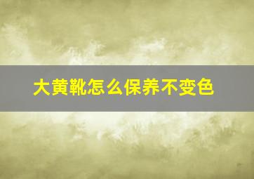 大黄靴怎么保养不变色