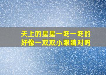 天上的星星一眨一眨的好像一双双小眼睛对吗