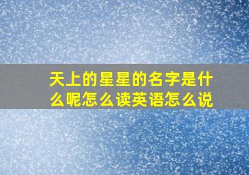 天上的星星的名字是什么呢怎么读英语怎么说