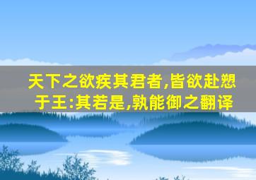 天下之欲疾其君者,皆欲赴愬于王:其若是,孰能御之翻译