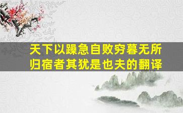 天下以躁急自败穷暮无所归宿者其犹是也夫的翻译