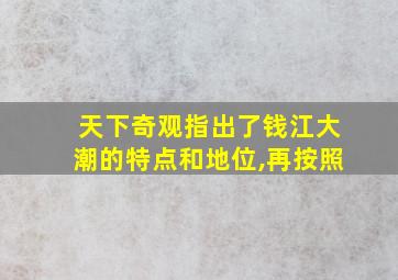 天下奇观指出了钱江大潮的特点和地位,再按照