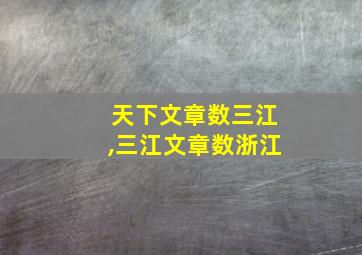 天下文章数三江,三江文章数浙江