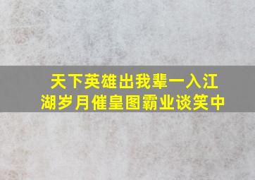 天下英雄出我辈一入江湖岁月催皇图霸业谈笑中