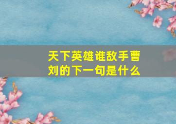 天下英雄谁敌手曹刘的下一句是什么