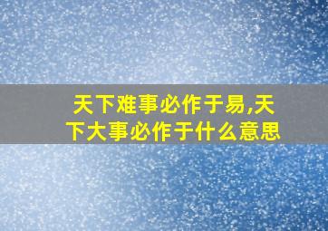 天下难事必作于易,天下大事必作于什么意思