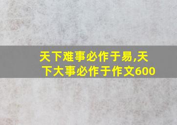 天下难事必作于易,天下大事必作于作文600