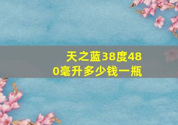 天之蓝38度480毫升多少钱一瓶