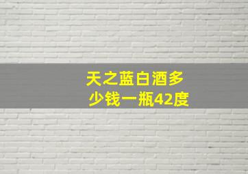 天之蓝白酒多少钱一瓶42度