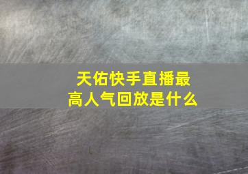 天佑快手直播最高人气回放是什么