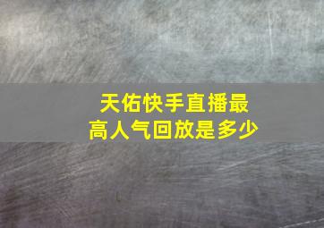 天佑快手直播最高人气回放是多少