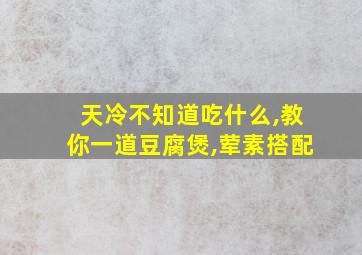 天冷不知道吃什么,教你一道豆腐煲,荤素搭配