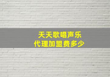 天天歌唱声乐代理加盟费多少