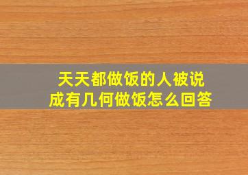 天天都做饭的人被说成有几何做饭怎么回答