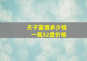 天子蓝酒多少钱一瓶52度价格