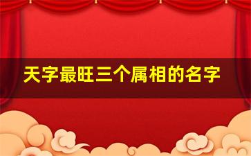 天字最旺三个属相的名字